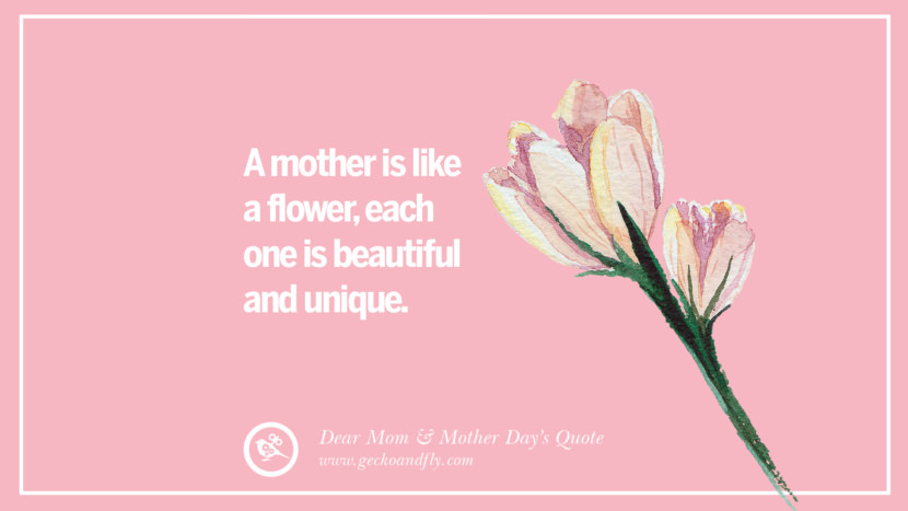 A mother is like a flower, each one is beautiful and unique.