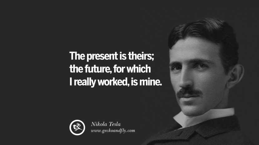 The present is theirs; the future, for which I really worked, is mine.