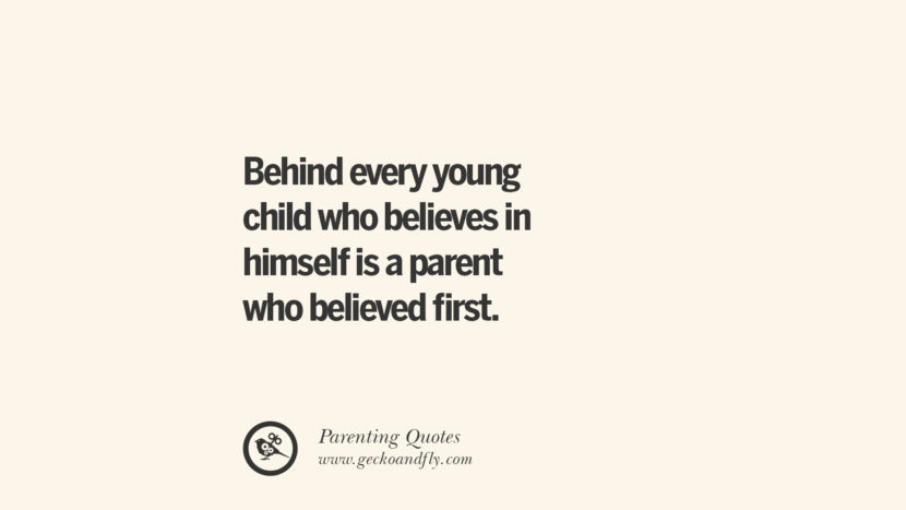Behind every young child who believes in himself is a parent who believed first. Essential