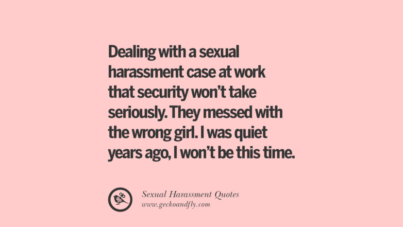 Dealing with a sexual harassment case at work that security won't take seriously. They messed with the wrong girl. I was quiet years ago, I won't be this time.