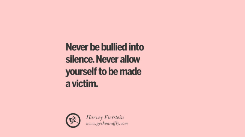 Never be bullied into silence. Never allow yourself to be made a victim. - Harvey Fierstein