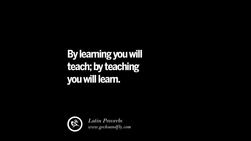 By learning you will teach; by teaching you will learn.