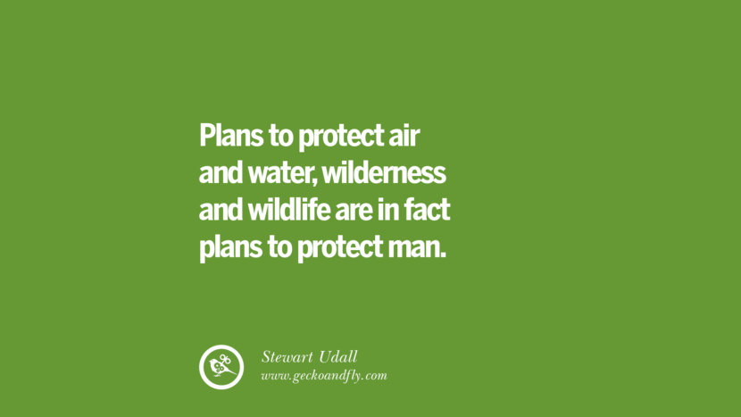 Plans to protect air and water, wilderness and wildlife are in fact plans to protect man. – Stewart Udall