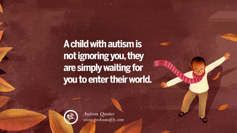 A child with autism is not ignoring you, they are simply waiting for you to enter their world.