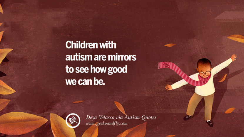 Children with autism are mirrors to see how good we can be. - Deya Velasco