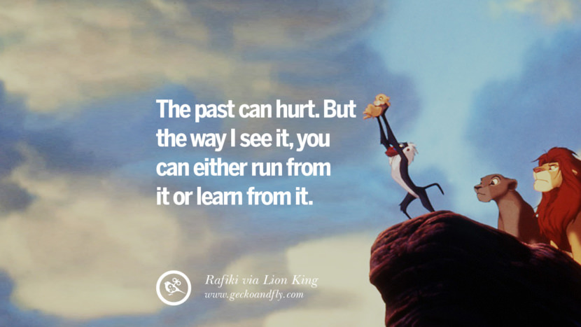The past can hurt. But the way I see it, you can either run from it or learn from it. - Rafiki, Lion King Disney Quotes Dreams Friendship Family Love