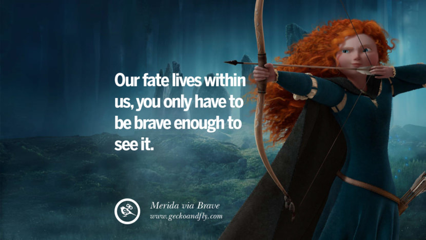 Our fate lives within us, you only have to be brave enough to see it. - Merida, Brave