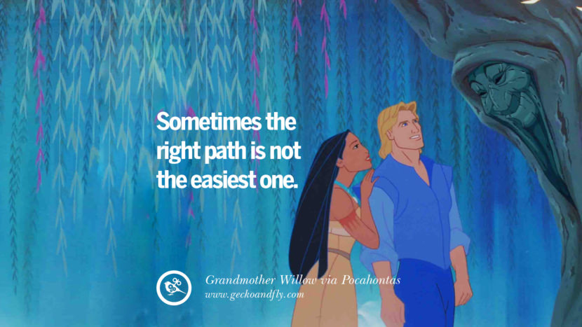 Sometimes the right path is not the easiest one. - Grandmother Willow, Pocahontas