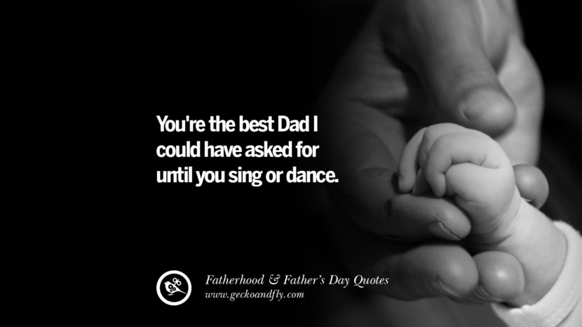 You're the best Dad I could have asked for until you sing or dance.