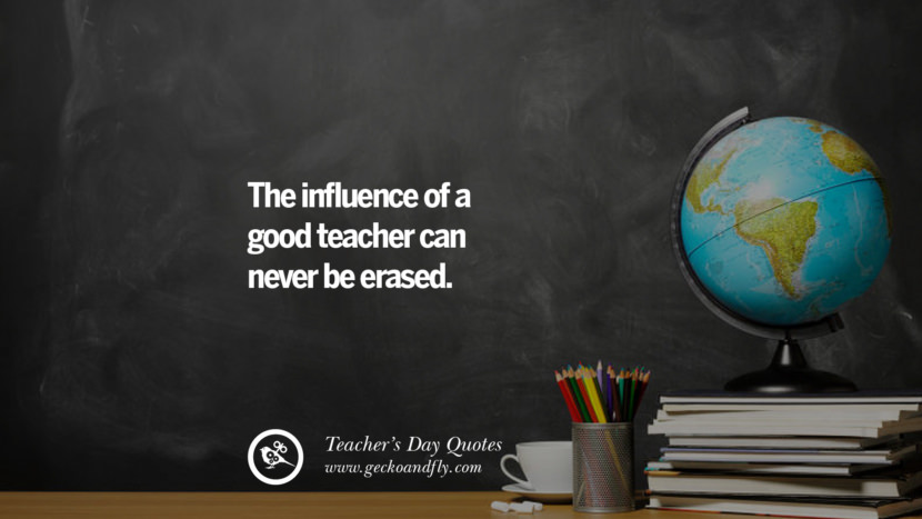 The influence of a good teacher can never be erased.
